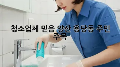 청소업체 믿음, 양산 용당동 주민 주목! 🏡✨
