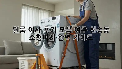 원룸 이사 후기 모음: 여주 천송동 소형이사 완벽 가이드
