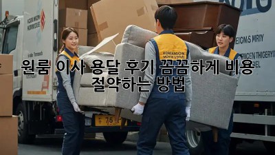 원룸 이사 용달 후기: 꼼꼼하게 비용 절약하는 방법