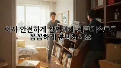 이사 안전하게 완벽하게! 체크리스트로 꼼꼼하게 준비하세요!
